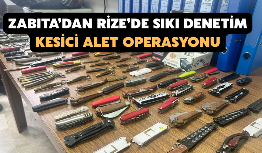 "Zabıta’dan Rize’de Sıkı Denetim: Kesici Alet Operasyonu