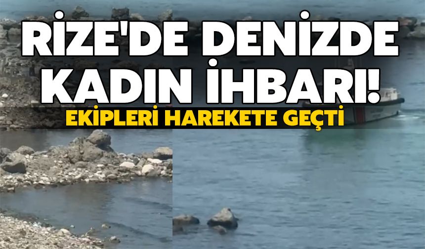 Rize'de Denizde Kadın Görüldüğü İhbarı! Ekipler Harekete Geçti