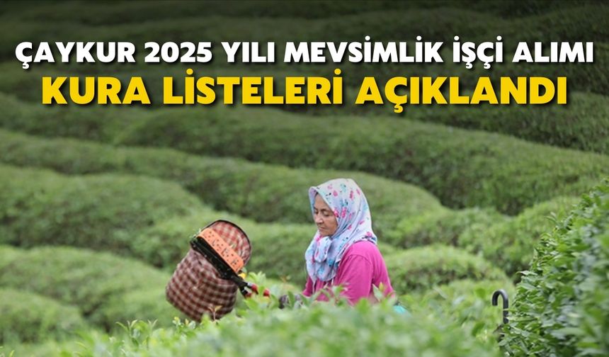 2025 ÇAYKUR kura listeleri yayınlandı