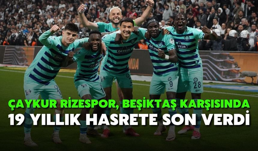Çaykur Rizespor, Beşiktaş Karşısında 19 Yıllık Hasrete Son Verdi