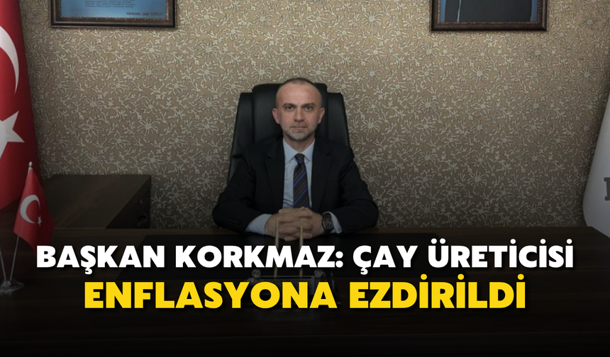 Başkan Korkmaz: “Çay Üreticisi Enflasyona Ezdirildi, Açıklanan Fiyatı Kabul Etmiyoruz”