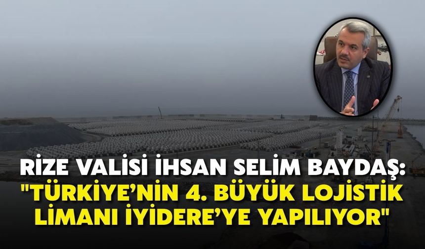 Rize Valisi İhsan Selim Baydaş: "Türkiye’nin 4. büyük lojistik limanı İyidere’ye yapılıyor"