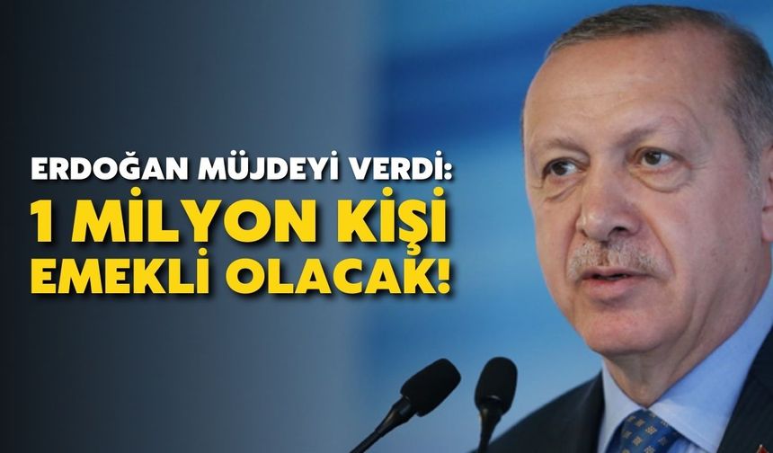 Erdoğan müjdeyi verdi: 1 milyon kişi emekli olacak!