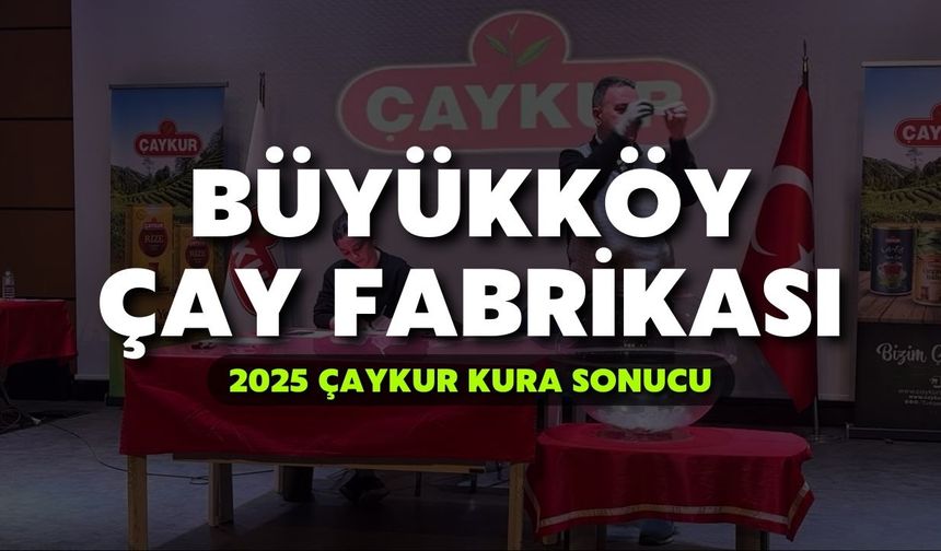 2025 ÇAYKUR Kura Sonuçları | Büyükköy Çay Fabrikası