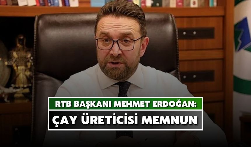 RTB Başkanı Erdoğan: Çay Üreticisi Çay Fiyatından Memnun
