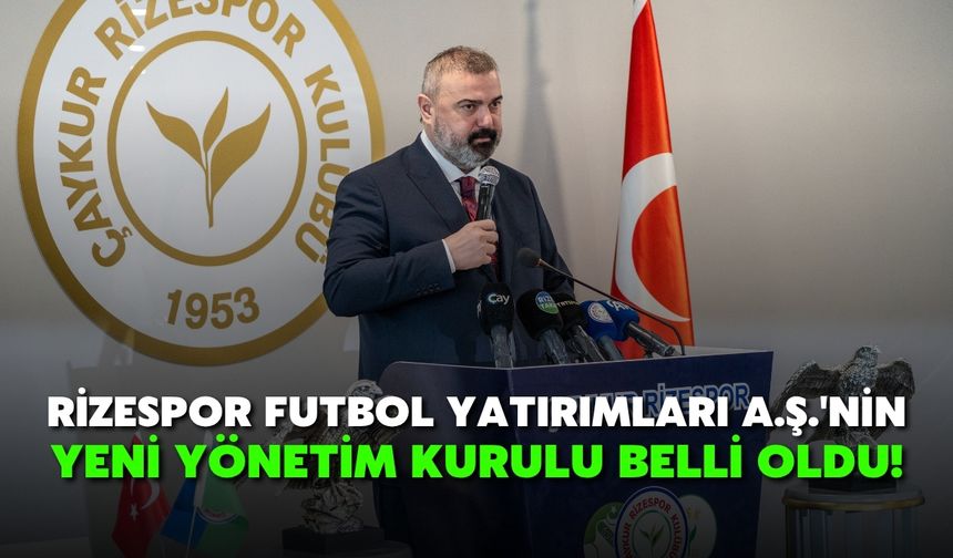 Rizespor Futbol Yatırımları A.Ş.'nin Yeni Yönetim Kurulu Belli Oldu!