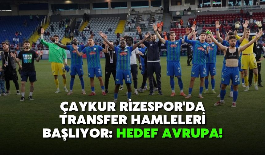 Çaykur Rizespor'da Transfer Hamleleri Başlıyor: Hedef Avrupa!