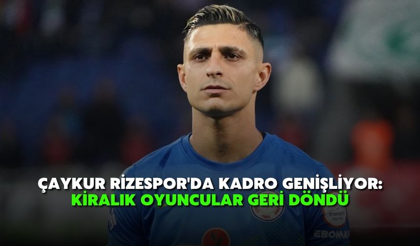 Çaykur Rizespor'da Kadro Genişliyor: Kiralık Oyuncular Geri Döndü