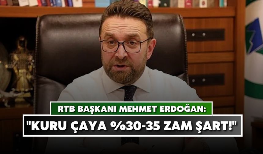 RTB Başkanı Erdoğan'dan Çağrı: "Kuru Çaya %30-35 Zam Şart!"