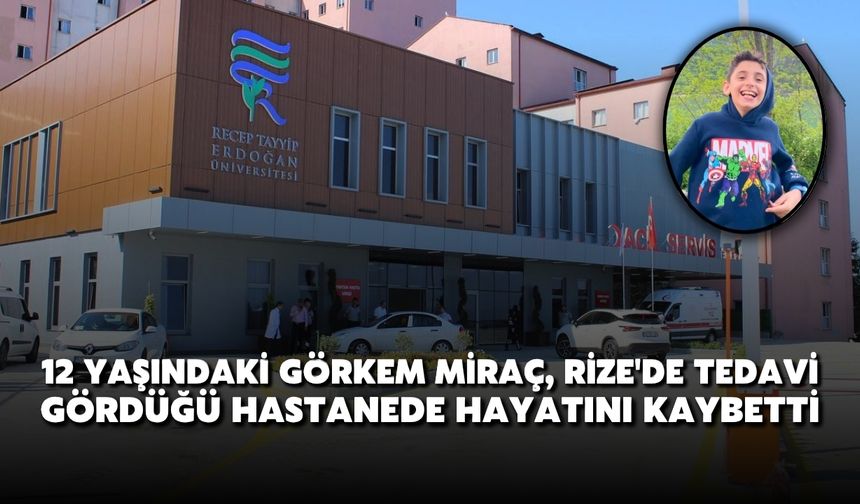 12 Yaşındaki Görkem Miraç, Rize'de Tedavi Gördüğü Hastanede Hayatını Kaybetti