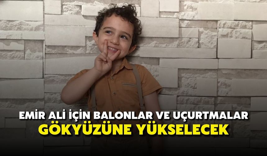 Emir Ali İçin Balonlar ve Uçurtmalar Gökyüzüne Yükselecek