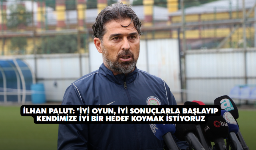 İlhan Palut: "İyi Oyun, İyi Sonuçlarla Başlayıp Kendimize İyi Bir Hedef Koymak İstiyoruz