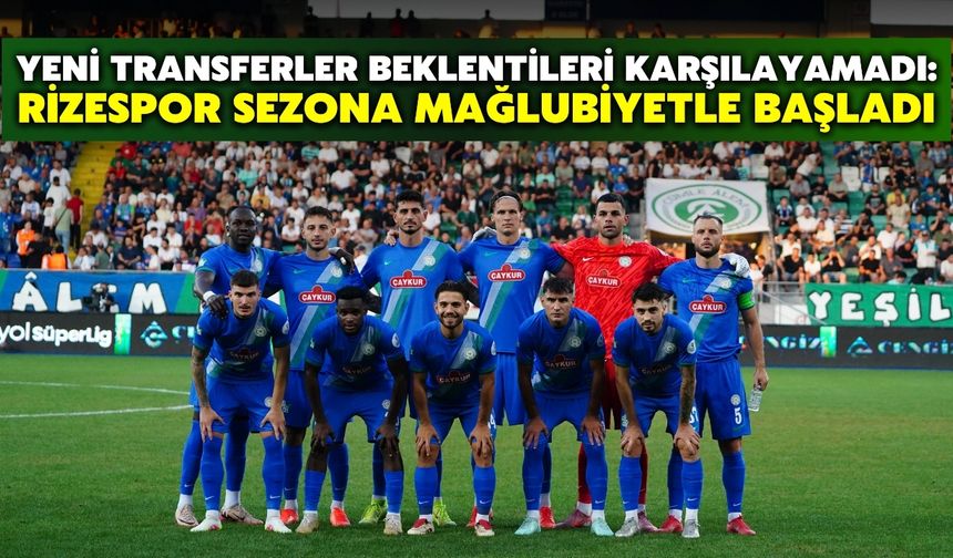Yeni Transferler Beklentileri Karşılayamadı: Rizespor Sezona Mağlubiyetle Başladı