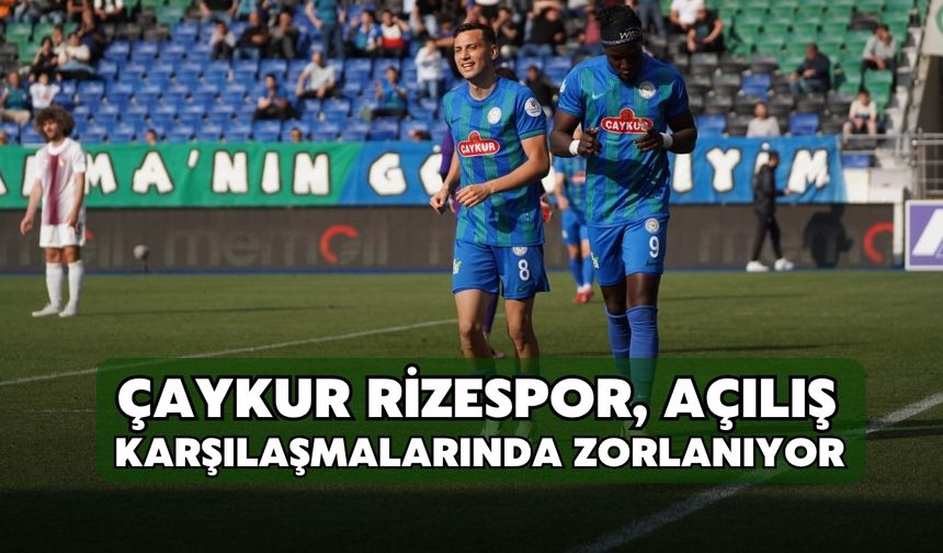 Çaykur Rizespor, Açılış Karşılaşmalarında Zorlanıyor