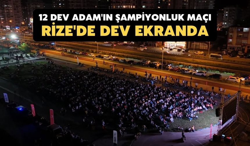 12 Dev Adam'ın Şampiyonluk Maçı Rize'de Dev Ekranda