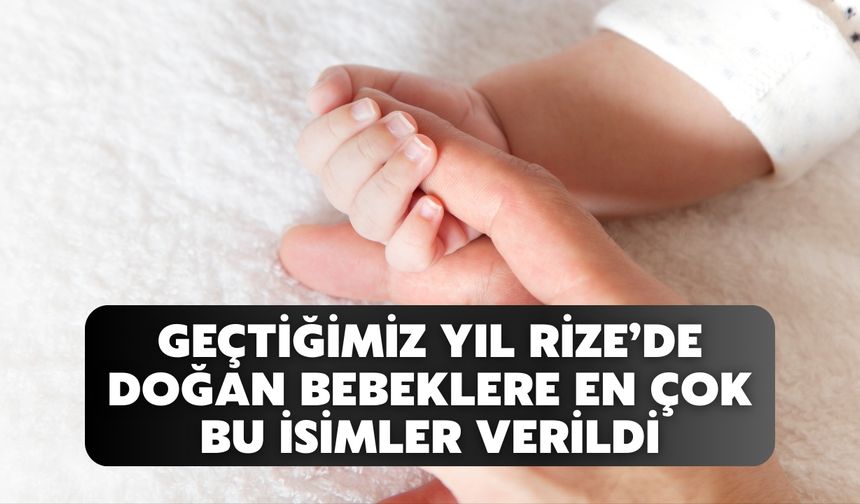 Geçtiğimiz Yıl Rize’de Doğan Bebeklere En Çok Bu İsimler Verildi