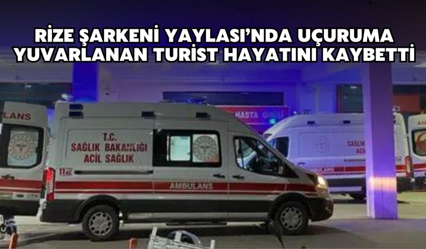Rize Şarkeni Yaylası’nda uçuruma yuvarlanan turist hayatını kaybetti