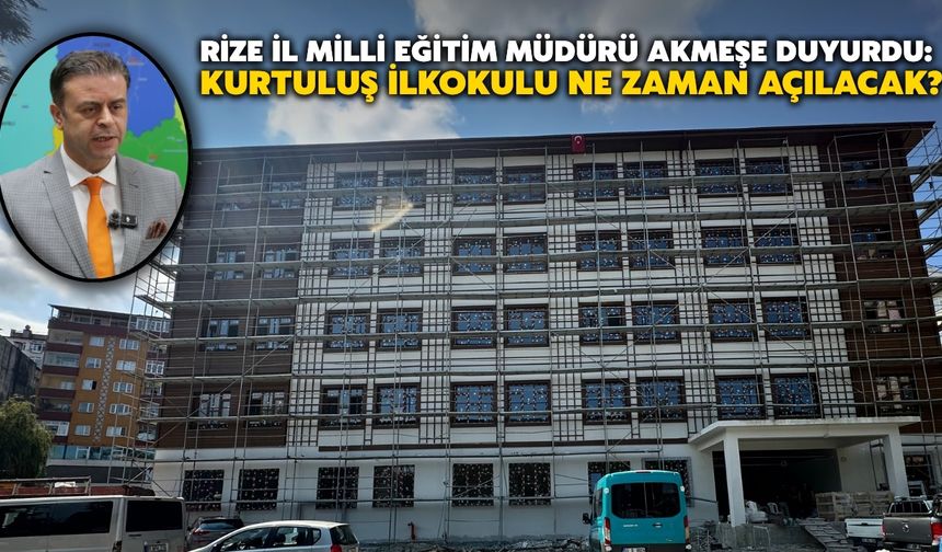 Rize İl Milli Eğitim Müdürü Akmeşe Duyurdu: Kurtuluş İlkokulu ne zaman hizmete açılacak?
