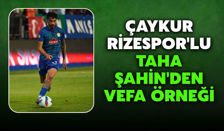 Çaykur Rizespor'lu Taha Şahin'den Vefa Örneği