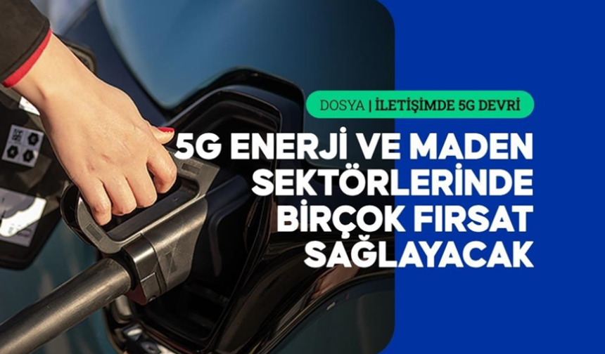 5G, Türkiye'nin enerji ve maden sektöründe sürdürülebilirliği artırarak maliyetleri düşürecek