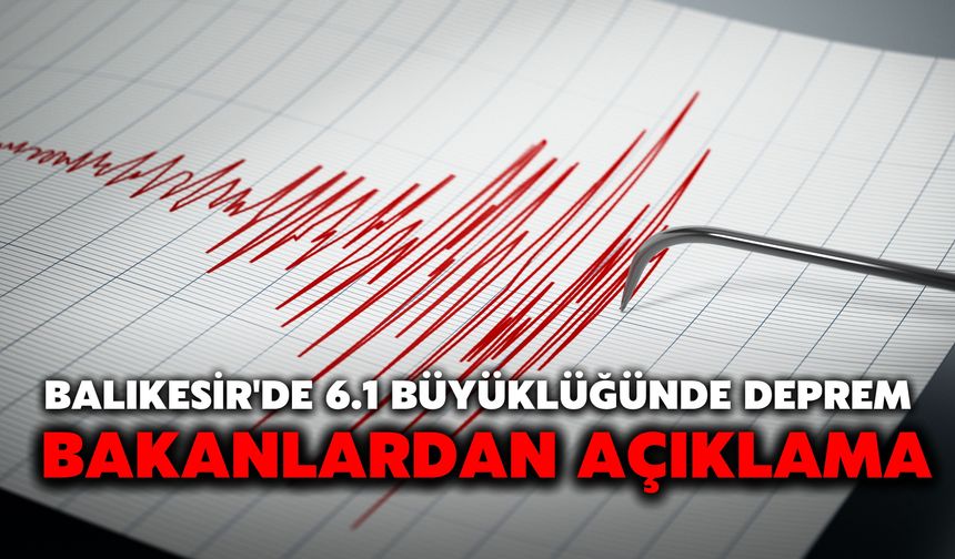 Balıkesir'de 6.1 Büyüklüğünde Deprem: Bakanlardan Açıklama