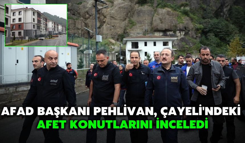 AFAD Başkanı Pehlivan, Çayeli'ndeki Afet Konutlarını İnceledi