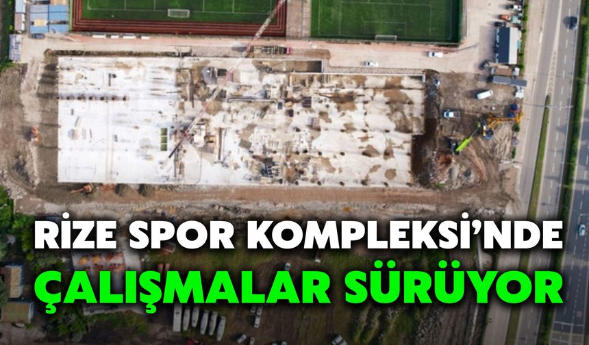Rize Spor Kompleksi’nde Çalışmalar Sürüyor