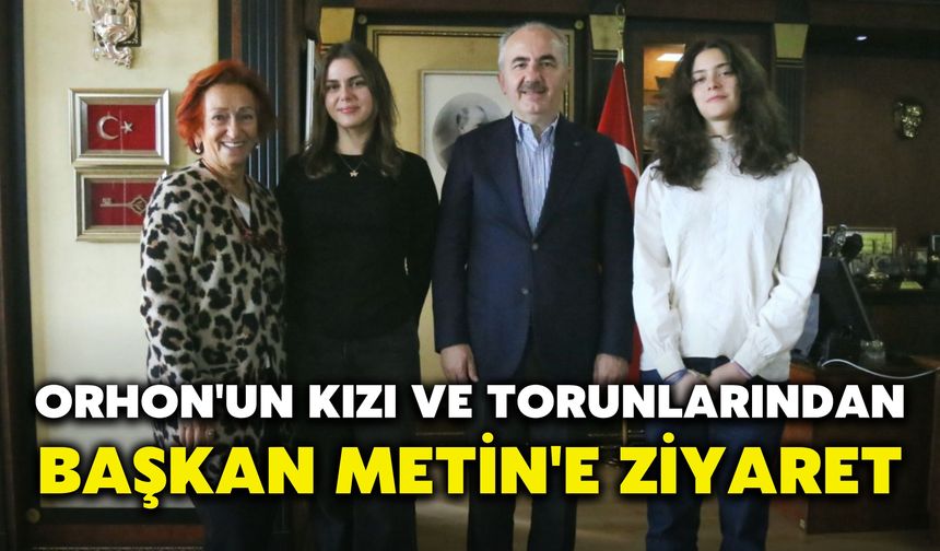 Orhon'un Kızı ve Torunlarından Başkan Metin'e Ziyaret