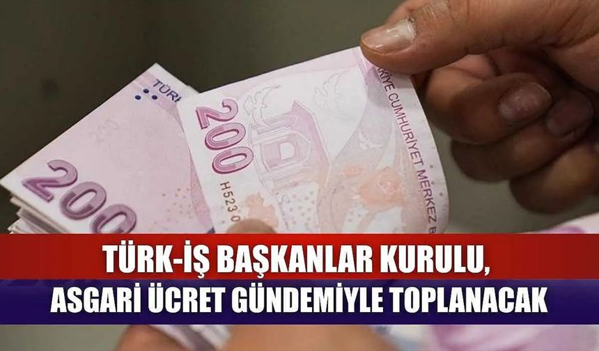 TÜRK-İŞ Başkanlar Kurulu, Asgari Ücret Gündemiyle Toplanacak