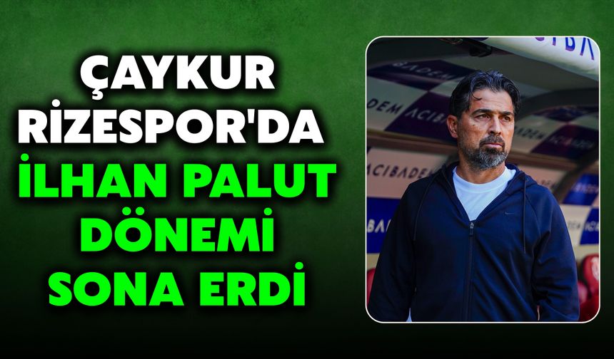 Çaykur Rizespor'da İlhan Palut Dönemi Sona Erdi