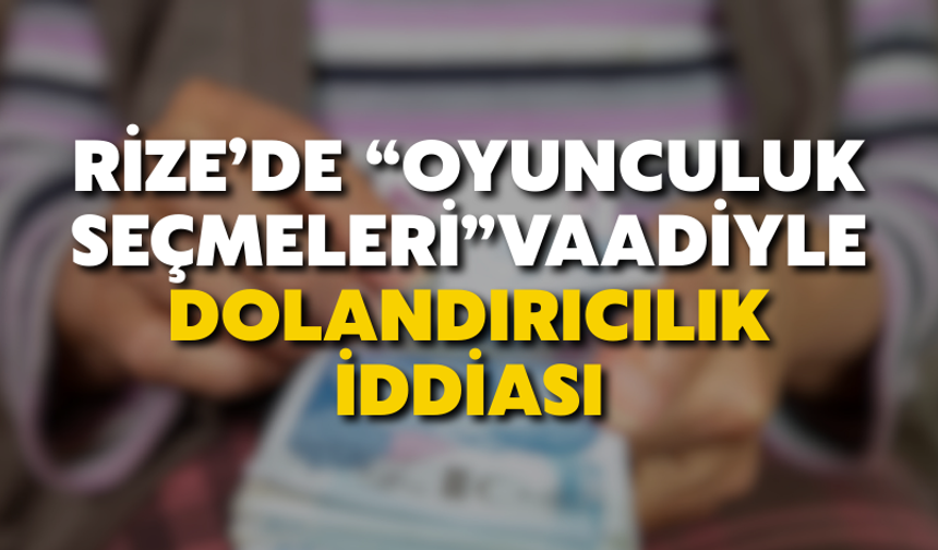 Rize’de “Oyunculuk Seçmeleri” Vaadiyle Dolandırıcılık İddiası