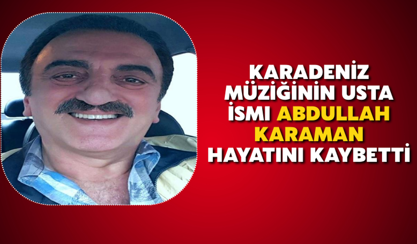 Karadeniz Müziğinin Usta İsmı Abdullah Karaman Hayatını Kaybetti