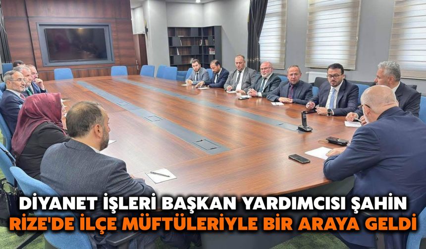 Diyanet İşleri Başkan Yardımcısı Şahin, Rize'de İlçe Müftüleriyle Bir Araya Geldi
