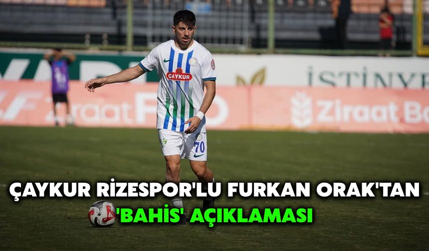 Çaykur Rizespor'lu Furkan Orak'tan 'Bahis' Açıklaması
