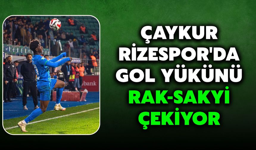 Çaykur Rizespor'da Gol Yükünü Rak-Sakyi Çekiyor