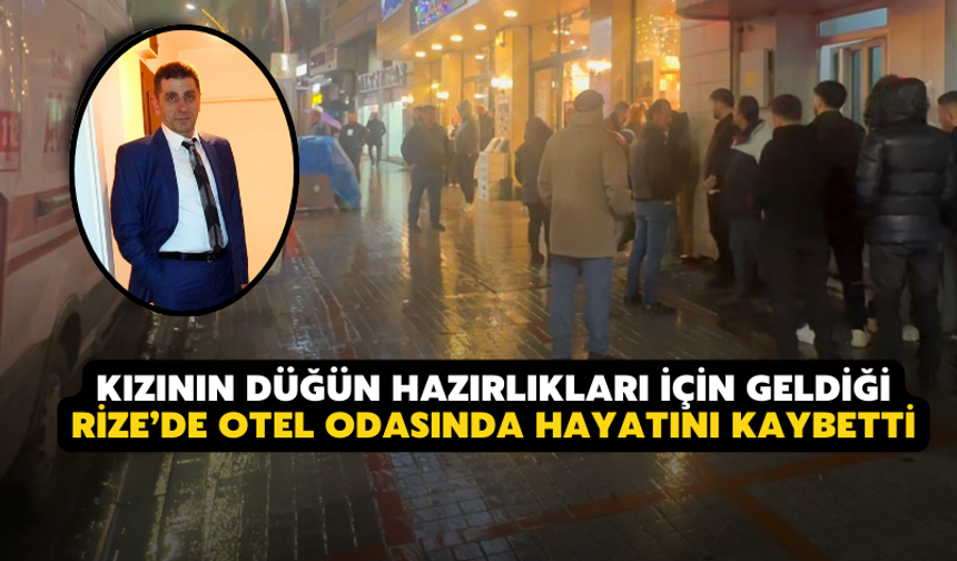Kızının Düğün Hazırlıkları İçin Geldiği Rize’de Otel Odasında Hayatını Kaybetti