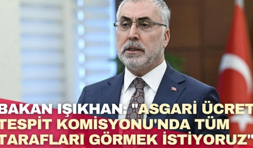 Bakan Işıkhan: "Asgari Ücret Tespit Komisyonu’nda Tüm Tarafları Görmek İstiyoruz