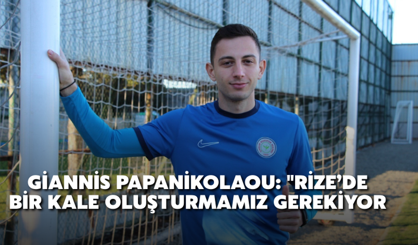 Giannis Papanikolaou: "Rize’de Bir Kale Oluşturmamız Gerekiyor