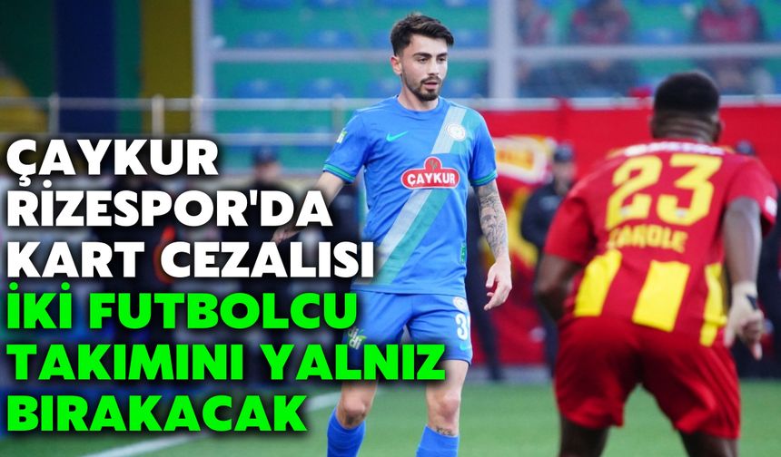 Çaykur Rizespor'da Kart Cezalısı İki Futbolcu Takımını Yalnız Bırakacak