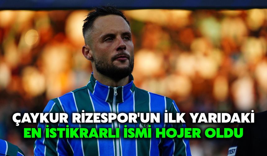 Çaykur Rizespor'un İlk Yarıdaki En İstikrarlı İsmi Hojer Oldu