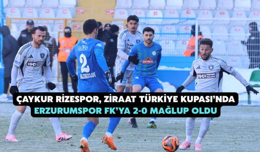 Çaykur Rizespor, Ziraat Türkiye Kupası’nda Erzurumspor FK’ya 2-0 Mağlup Oldu