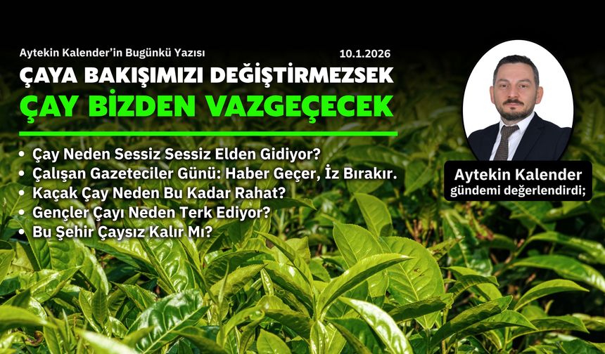 Çaya Bakışımızı Değiştirmezsek, Çay Bizden Vazgeçecek