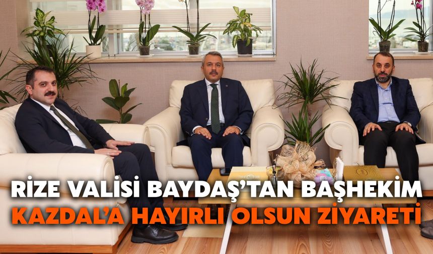 Rize Valisi Baydaş’tan Başhekim Kazdal’a Hayırlı Olsun Ziyareti
