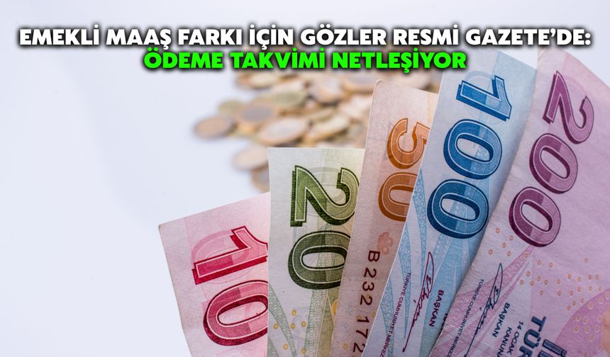 Emekli Maaş Farkı İçin Gözler Resmi Gazete’de: Ödeme Takvimi Netleşiyor