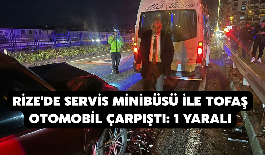 Rize'de Servis Minibüsü İle Tofaş Otomobil Çarpıştı: 1 Yaralı
