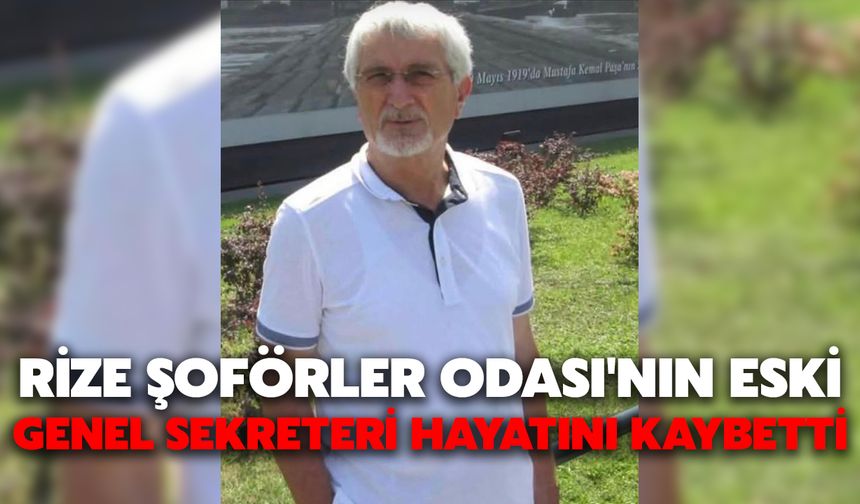 Rize Şoförler Odası'nın Eski Genel Sekreteri Hayatını Kaybetti