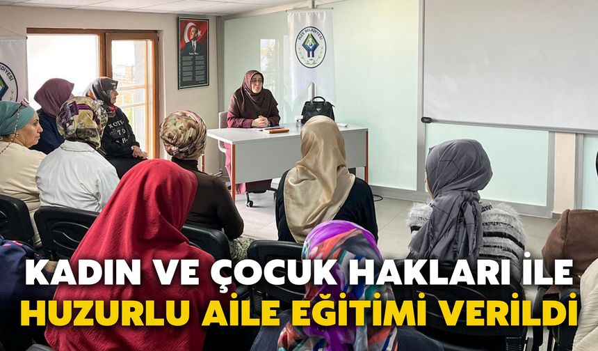 Kadın ve Çocuk Hakları ile Huzurlu Aile Eğitimi Verildi