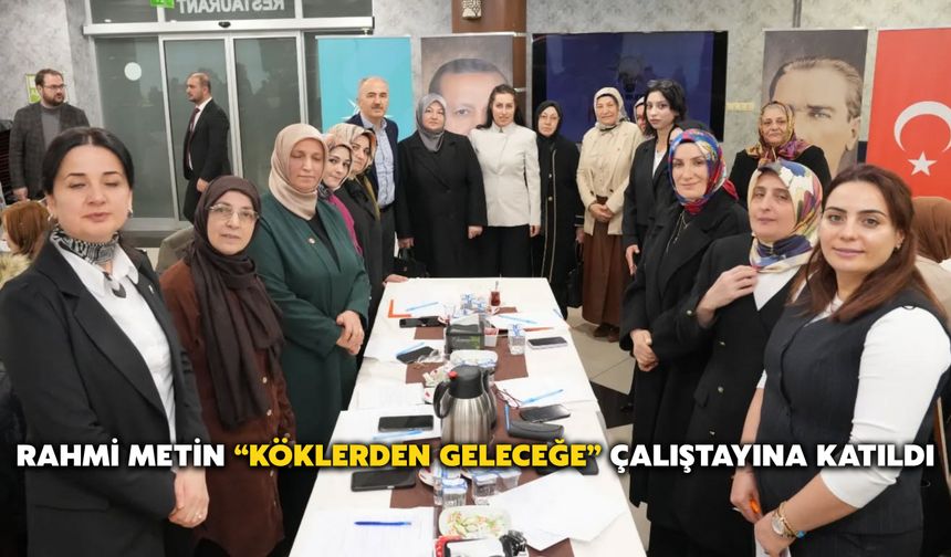 Rahmi Metin “Köklerden Geleceğe” Çalıştayına Katıldı