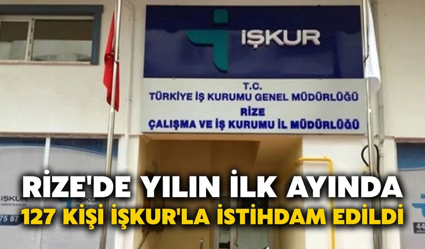 Rize'de Yılın İlk Ayında 127 kişi İŞKUR'la İstihdam Edildi