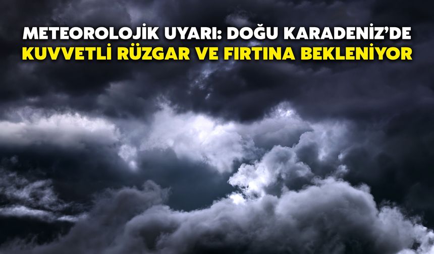 Meteorolojik Uyarı: Doğu Karadeniz’de Kuvvetli Rüzgar ve Fırtına Bekleniyor